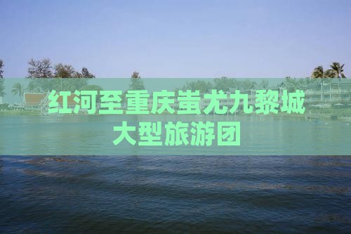 红河去重庆蚩尤九黎城大型旅游团
