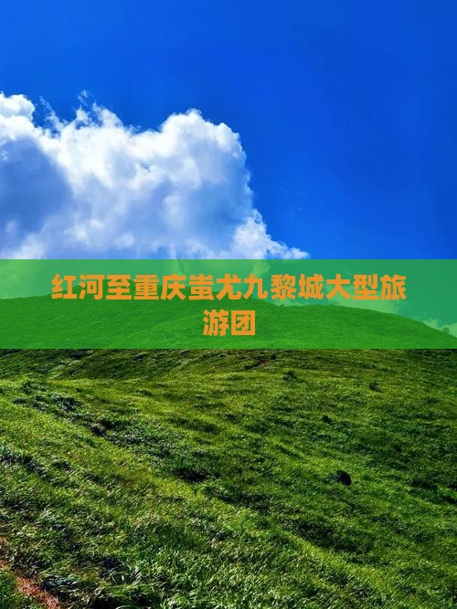 红河去重庆蚩尤九黎城大型旅游团