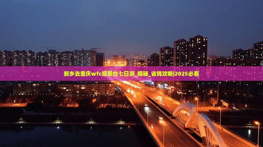 新乡去重庆wfc观景台七日游