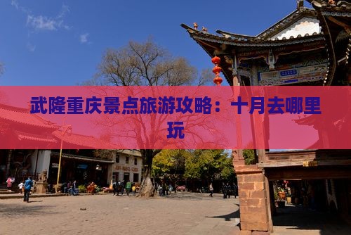 十月去重庆武隆哪里玩