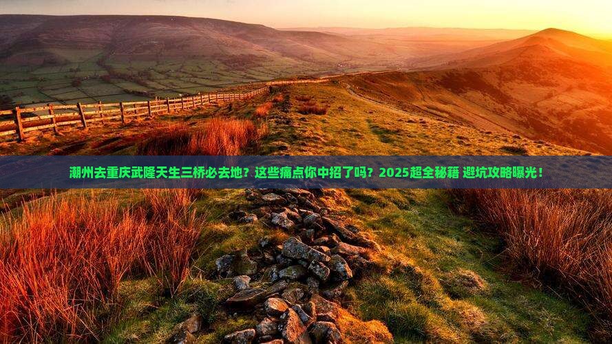 潮州去重庆武隆天生三桥必去地