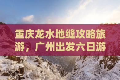 广州去重庆龙水峡地缝六日游