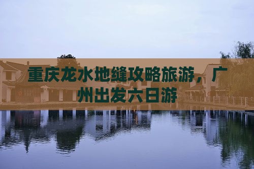广州去重庆龙水峡地缝六日游