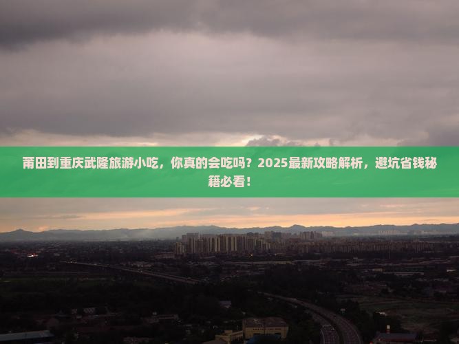 莆田到重庆武隆旅游小吃