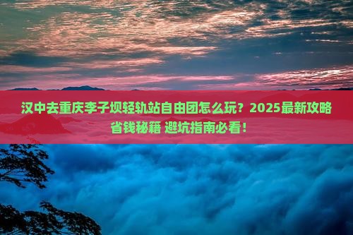 汉中去重庆李子坝轻轨站自由团