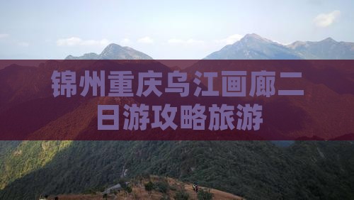 锦州去重庆乌江画廊二日游
