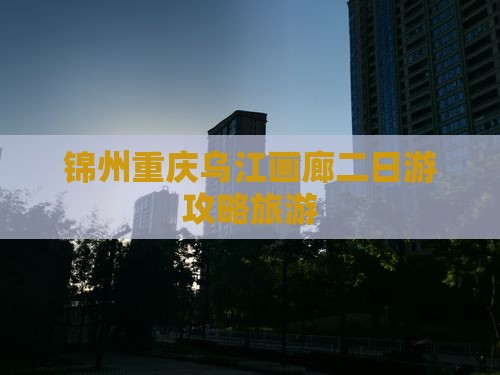 锦州去重庆乌江画廊二日游