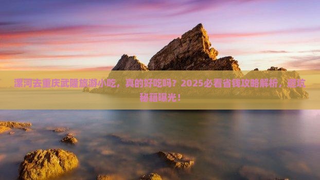 漯河去重庆武隆旅游小吃