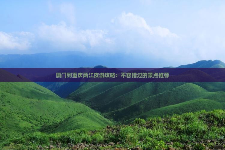 厦门到重庆两江夜游哪里玩