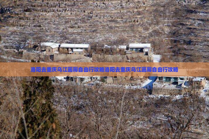 洛阳去重庆乌江画廊自由行