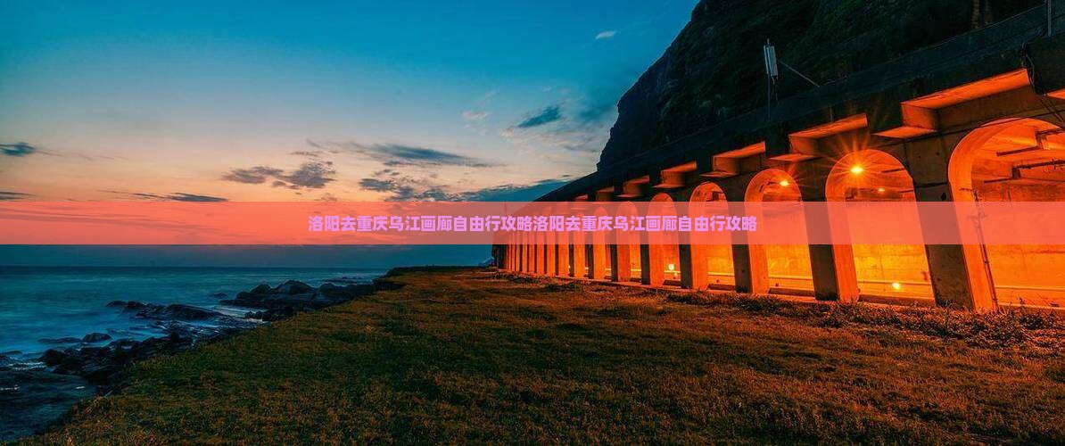 洛阳去重庆乌江画廊自由行
