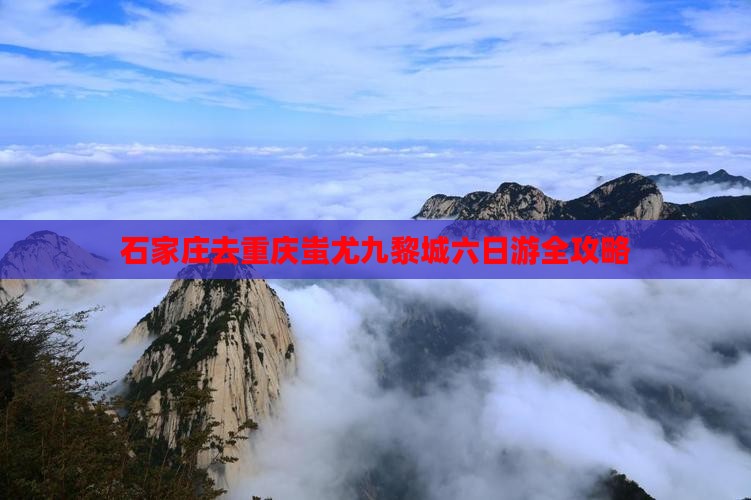 石家庄去重庆蚩尤九黎城六日游