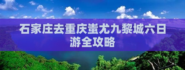 石家庄去重庆蚩尤九黎城六日游
