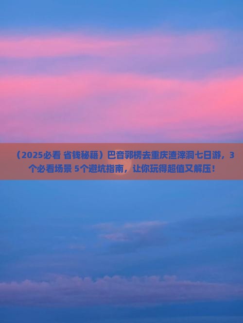 巴音郭楞去重庆渣滓洞七日游