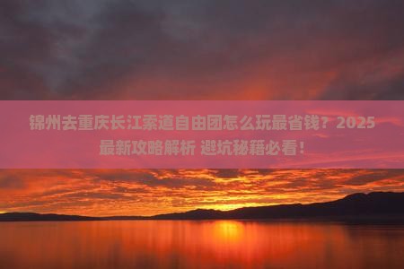 锦州去重庆长江索道自由团