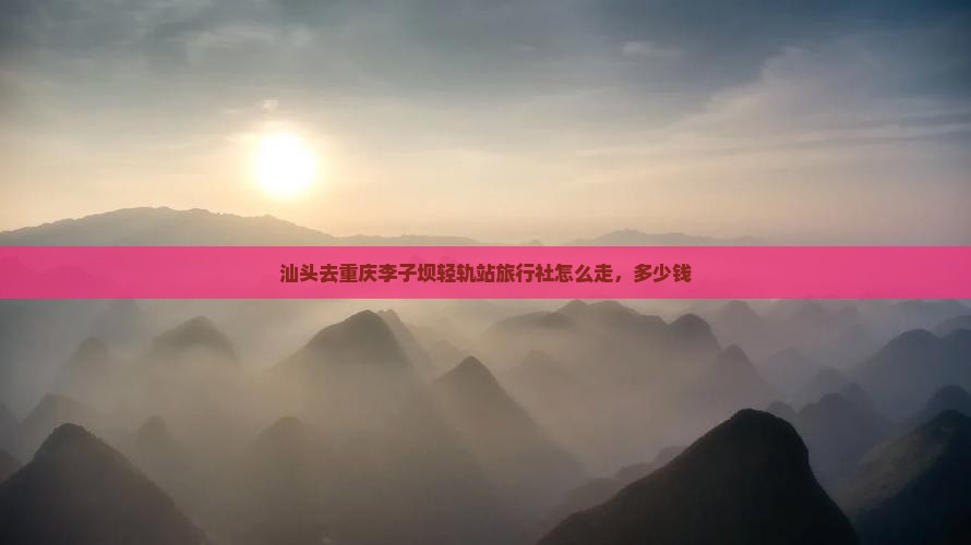 汕头去重庆李子坝轻轨站旅行社