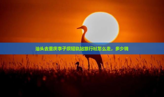 汕头去重庆李子坝轻轨站旅行社