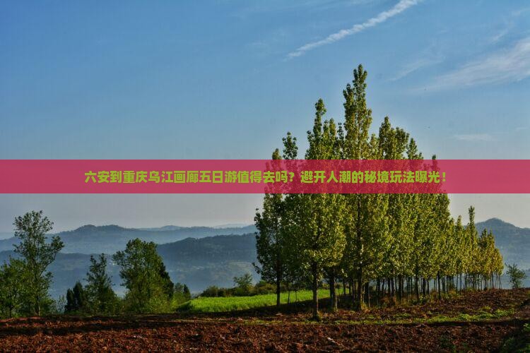 六安到重庆乌江画廊五日游