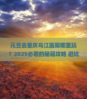 元旦去重庆乌江画廊哪里玩