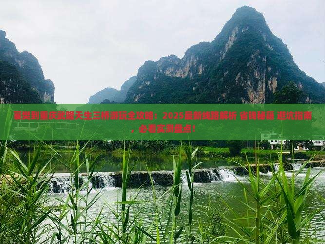 襄樊到重庆武隆天生三桥哪里玩 襄樊到重庆武隆天生三桥哪里玩
