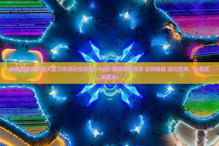 襄樊到重庆武隆天生三桥哪里玩 襄樊到重庆武隆天生三桥哪里玩