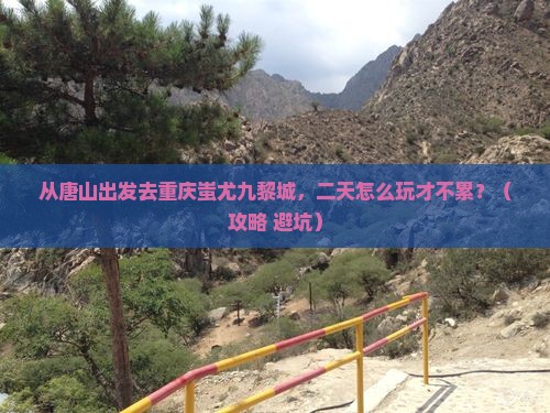 唐山到重庆蚩尤九黎城二日游