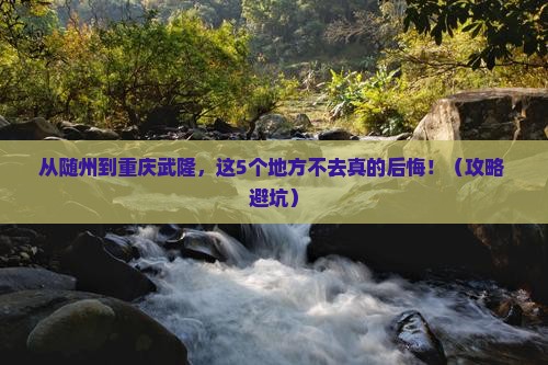 随州到重庆武隆必去地