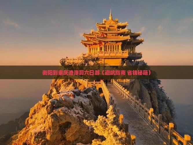 衡阳到重庆渣滓洞六日游