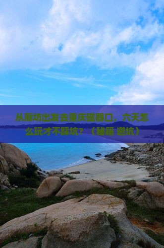 廊坊去重庆磁器口六日游