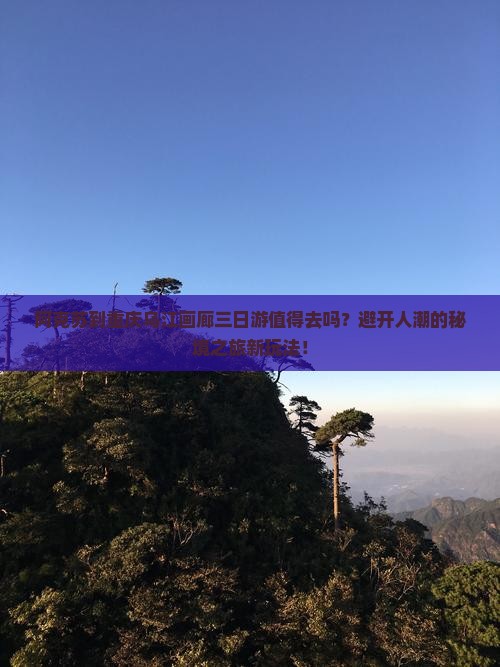 阿克苏到重庆乌江画廊三日游