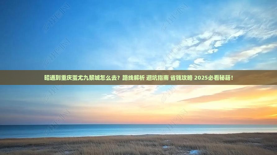 昭通到重庆蚩尤九黎城旅游