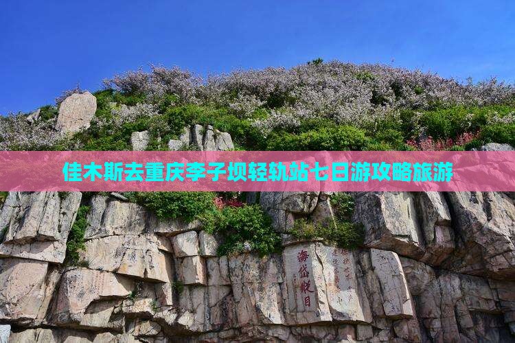 佳木斯去重庆李子坝轻轨站七日游