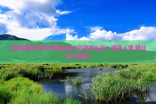 安康到重庆李子坝轻轨站六日游