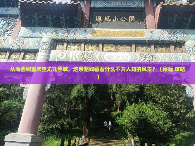 海西到重庆蚩尤九黎城必去地