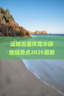 运城去重庆龙水峡地缝景点