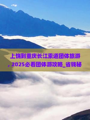 上饶到重庆长江索道团体旅游