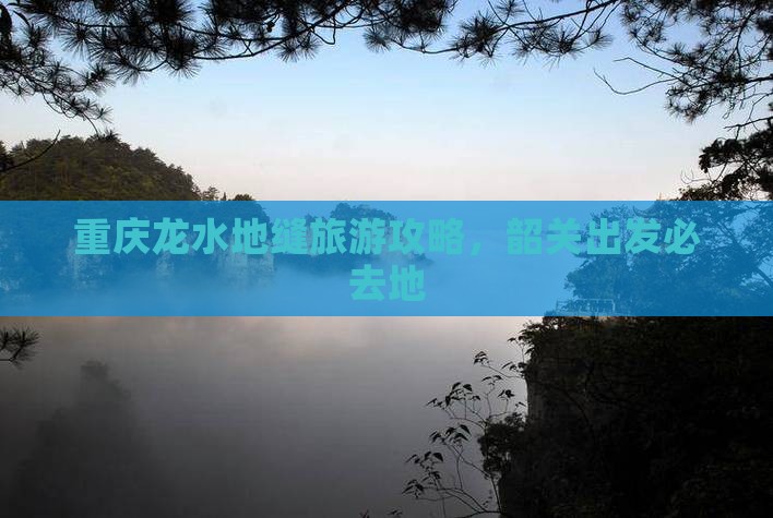 韶关去重庆龙水峡地缝必去地