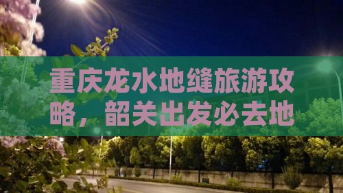 韶关去重庆龙水峡地缝必去地