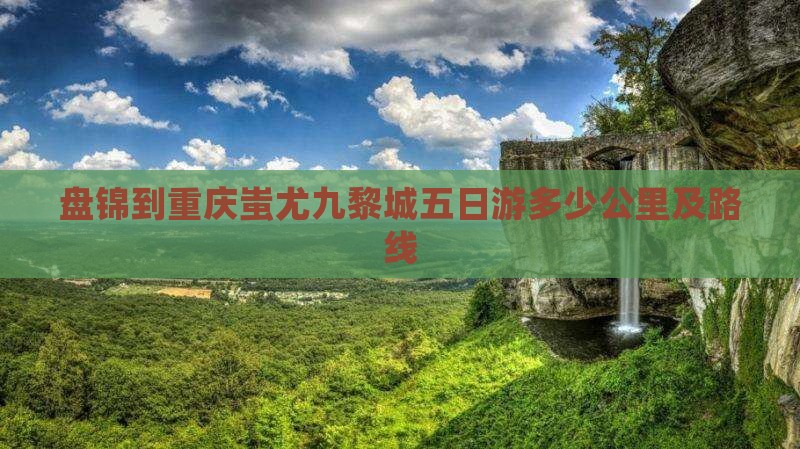 盘锦到重庆蚩尤九黎城五日游