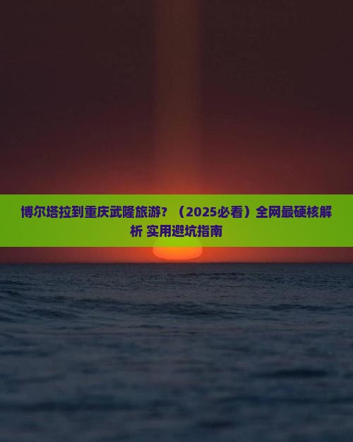 博尔塔拉去重庆武隆旅游