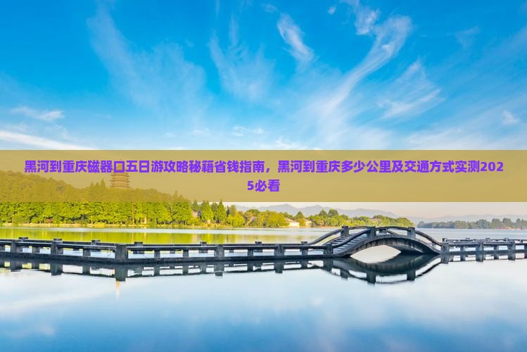 黑河到重庆磁器口五日游