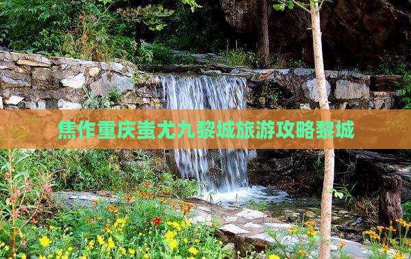 焦作去重庆蚩尤九黎城旅行社