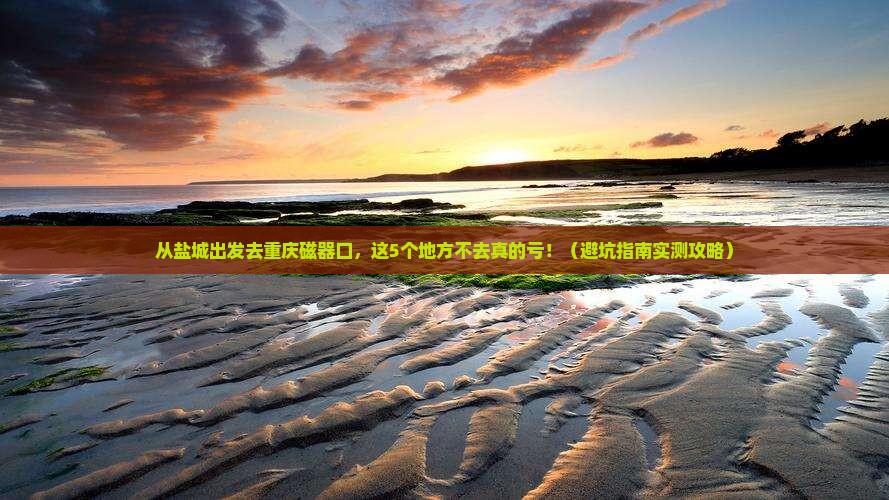 盐城去重庆磁器口必去地