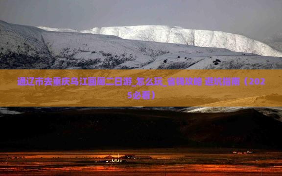通辽市去重庆乌江画廊二日游