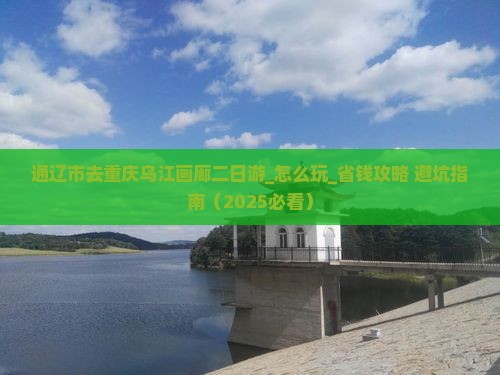 通辽市去重庆乌江画廊二日游