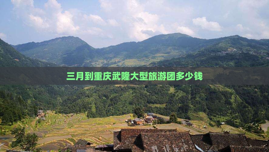 三月到重庆武隆大型旅游团
