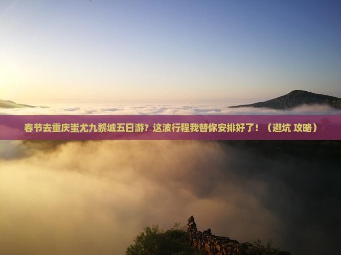 春节去重庆蚩尤九黎城五日游