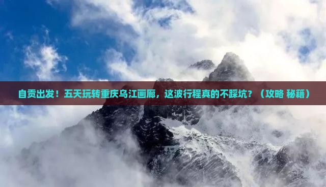 自贡去重庆乌江画廊五日游