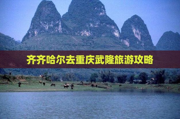 齐齐哈尔去重庆武隆景点