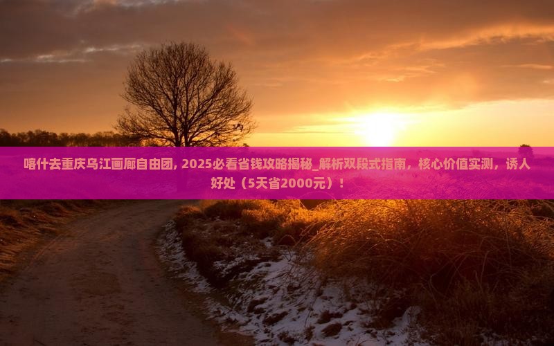 喀什去重庆乌江画廊自由团
